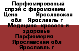 Парфюмированый спрэй с феромонами  › Цена ­ 500 - Ярославская обл., Ярославль г. Медицина, красота и здоровье » Парфюмерия   . Ярославская обл.,Ярославль г.